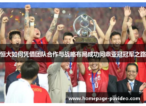 恒大如何凭借团队合作与战略布局成功问鼎亚冠冠军之路