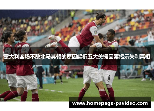 意大利客场不敌北马其顿的原因解析五大关键因素揭示失利真相