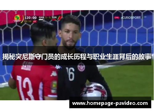揭秘突尼斯守门员的成长历程与职业生涯背后的故事