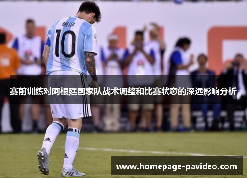 赛前训练对阿根廷国家队战术调整和比赛状态的深远影响分析