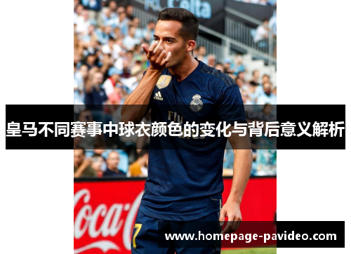 皇马不同赛事中球衣颜色的变化与背后意义解析