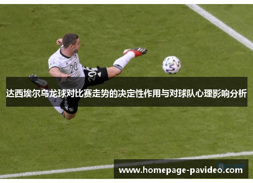达西埃尔乌龙球对比赛走势的决定性作用与对球队心理影响分析
