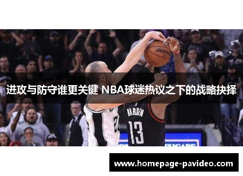 进攻与防守谁更关键 NBA球迷热议之下的战略抉择