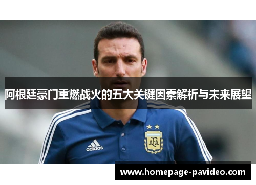 阿根廷豪门重燃战火的五大关键因素解析与未来展望