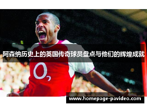 阿森纳历史上的英国传奇球员盘点与他们的辉煌成就