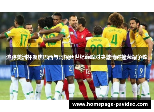 追踪美洲杯聚焦巴西与阿根廷世纪巅峰对决激情碰撞荣耀争锋
