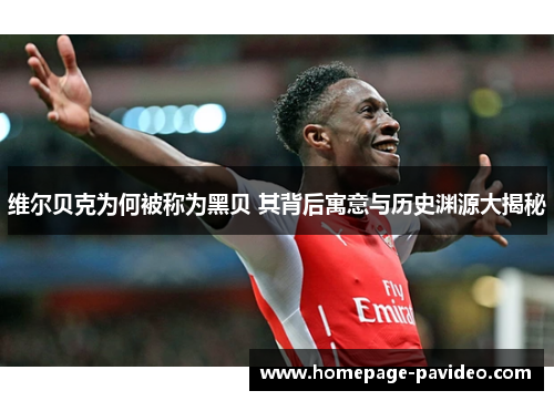 维尔贝克为何被称为黑贝 其背后寓意与历史渊源大揭秘