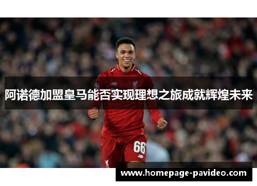 阿诺德加盟皇马能否实现理想之旅成就辉煌未来