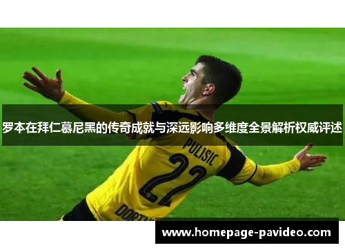 罗本在拜仁慕尼黑的传奇成就与深远影响多维度全景解析权威评述