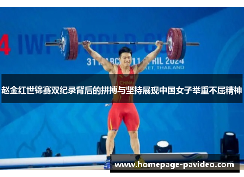 赵金红世锦赛双纪录背后的拼搏与坚持展现中国女子举重不屈精神